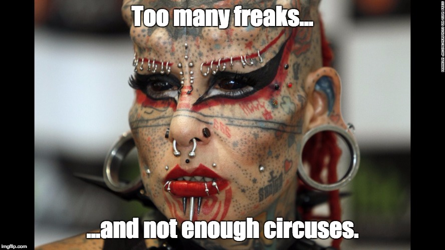 Tattoo Face | Too many freaks... ...and not enough circuses. | image tagged in tattoo face | made w/ Imgflip meme maker
