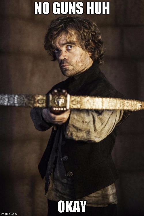 Tyrion Crossbow | NO GUNS HUH; OKAY | image tagged in tyrion crossbow | made w/ Imgflip meme maker