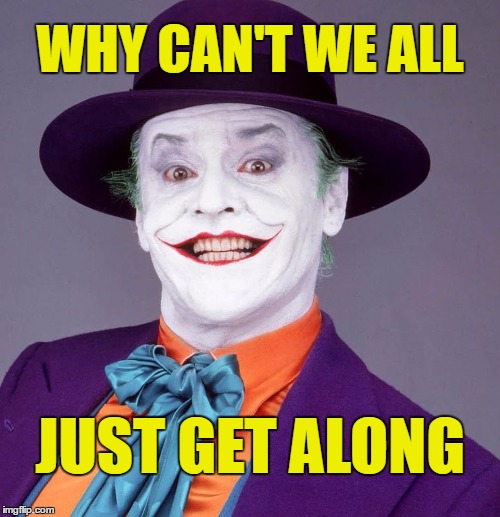 Just get along | WHY CAN'T WE ALL; JUST GET ALONG | image tagged in jack nicholson joker,memes,joker,jack nicholson | made w/ Imgflip meme maker