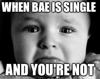 Sad Baby | WHEN BAE IS SINGLE; AND YOU'RE NOT | image tagged in memes,sad baby | made w/ Imgflip meme maker