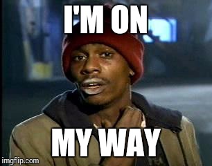 Y'all Got Any More Of That Meme | I'M ON MY WAY | image tagged in memes,yall got any more of | made w/ Imgflip meme maker