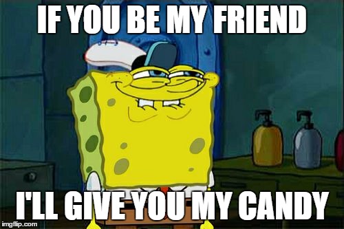 Heheheheh
 | IF YOU BE MY FRIEND; I'LL GIVE YOU MY CANDY | image tagged in memes,dont you squidward | made w/ Imgflip meme maker