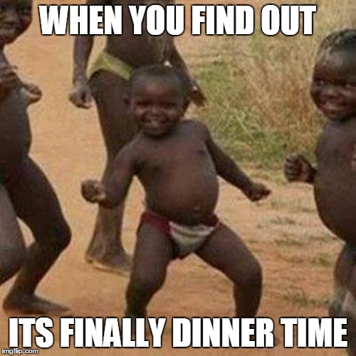 Third World Success Kid | WHEN YOU FIND OUT; ITS FINALLY DINNER TIME | image tagged in memes,third world success kid | made w/ Imgflip meme maker