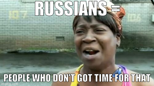 Ain't Nobody Got Time For That Meme | RUSSIANS = PEOPLE WHO DON'T GOT TIME FOR THAT | image tagged in memes,aint nobody got time for that | made w/ Imgflip meme maker