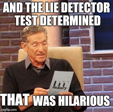 Maury Lie Detector Meme | AND THE LIE DETECTOR TEST DETERMINED WAS HILARIOUS THAT | image tagged in memes,maury lie detector | made w/ Imgflip meme maker