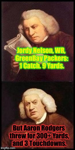 And Jordy GAVE THE AFTER-GAME INTERVIEW, Before I Knew How He Did!!  | Jordy Nelson, WR, GreenBay Packers: 1 Catch. 9 Yards. But Aaron Rodgers threw for 300+ Yards, and 3 Touchdowns. | image tagged in sam johnson wtf,memes,fantasy football | made w/ Imgflip meme maker