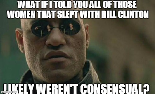 Matrix Morpheus | WHAT IF I TOLD YOU ALL OF THOSE WOMEN THAT SLEPT WITH BILL CLINTON; LIKELY WEREN'T CONSENSUAL? | image tagged in memes,matrix morpheus | made w/ Imgflip meme maker
