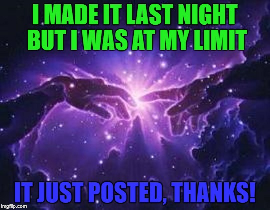 I MADE IT LAST NIGHT BUT I WAS AT MY LIMIT IT JUST POSTED, THANKS! | made w/ Imgflip meme maker