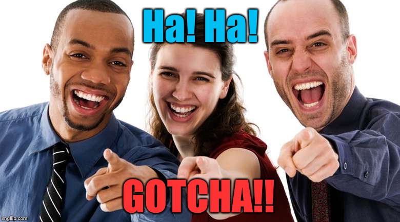 Pointing People LOL | Ha! Ha! GOTCHA!! | image tagged in pointing people lol | made w/ Imgflip meme maker