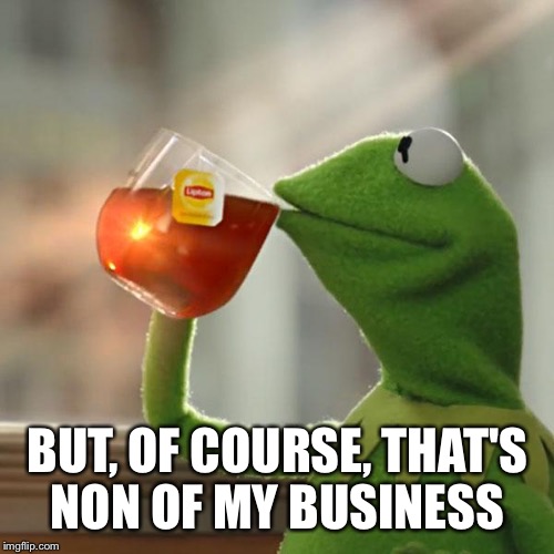 But That's None Of My Business Meme | BUT, OF COURSE, THAT'S NON OF MY BUSINESS | image tagged in memes,but thats none of my business,kermit the frog | made w/ Imgflip meme maker