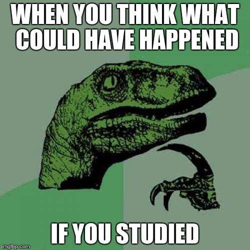 Philosoraptor Meme | WHEN YOU THINK WHAT COULD HAVE HAPPENED; IF YOU STUDIED | image tagged in memes,philosoraptor | made w/ Imgflip meme maker