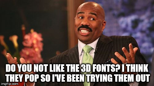 Steve Harvey Meme | DO YOU NOT LIKE THE 3D FONTS? I THINK THEY POP SO I'VE BEEN TRYING THEM OUT | image tagged in memes,steve harvey | made w/ Imgflip meme maker