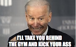 I’LL TAKE YOU BEHIND THE GYM AND KICK YOUR ASS | made w/ Imgflip meme maker
