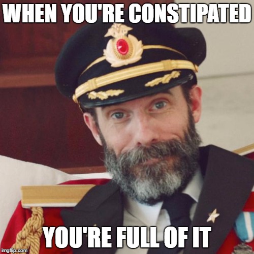 Captain Obvious | WHEN YOU'RE CONSTIPATED; YOU'RE FULL OF IT | image tagged in captain obvious | made w/ Imgflip meme maker
