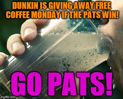 dunkin donuts | DUNKIN IS GIVING AWAY FREE COFFEE MONDAY IF THE PATS WIN! GO PATS! | image tagged in dunkin donuts | made w/ Imgflip meme maker