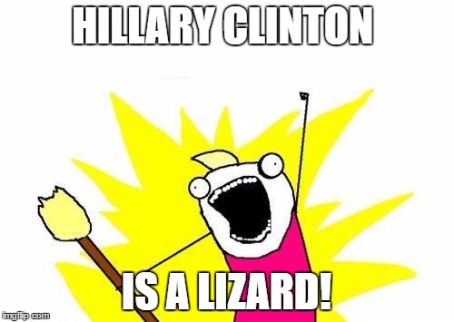 X All The Y Meme | HILLARY CLINTON IS A LIZARD! | image tagged in memes,x all the y | made w/ Imgflip meme maker