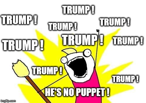 TRUMP - He's no puppet! | TRUMP ! TRUMP ! TRUMP ! TRUMP ! TRUMP ! TRUMP ! TRUMP ! TRUMP ! TRUMP ! HE'S NO PUPPET ! | image tagged in memes,x all the y,hillary clinton vs brian williams,election 2016,donald trump,hillary clinton | made w/ Imgflip meme maker