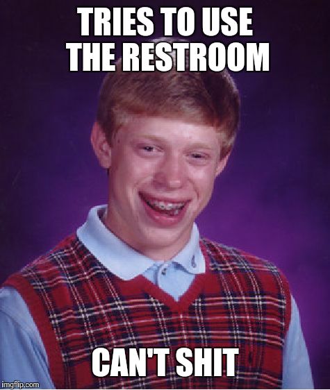 Bad Luck Brian Meme | TRIES TO USE THE RESTROOM; CAN'T SHIT | image tagged in memes,bad luck brian | made w/ Imgflip meme maker