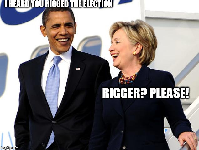 Obama Hillary Stupid | I HEARD YOU RIGGED THE ELECTION; RIGGER? PLEASE! | image tagged in obama hillary stupid | made w/ Imgflip meme maker