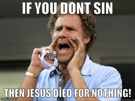 Will Ferrell yelling  | IF YOU DONT SIN; THEN JESUS DIED FOR NOTHING! | image tagged in will ferrell yelling | made w/ Imgflip meme maker