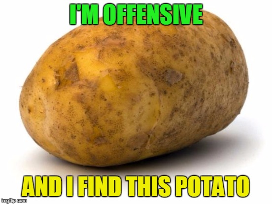 I'M OFFENSIVE AND I FIND THIS POTATO | made w/ Imgflip meme maker