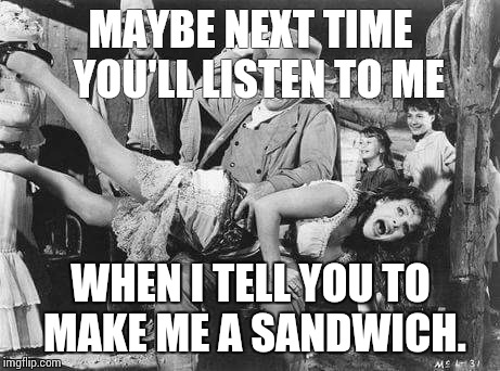 Make it Pastrami | MAYBE NEXT TIME  YOU'LL LISTEN TO ME; WHEN I TELL YOU TO MAKE ME A SANDWICH. | image tagged in cowgirl | made w/ Imgflip meme maker