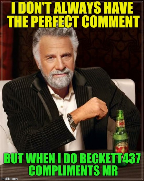 The Most Interesting Man In The World Meme | I DON'T ALWAYS HAVE THE PERFECT COMMENT BUT WHEN I DO BECKETT437 COMPLIMENTS MR | image tagged in memes,the most interesting man in the world | made w/ Imgflip meme maker