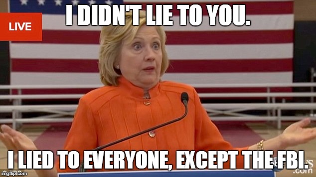 hillary shrug | I DIDN'T LIE TO YOU. I LIED TO EVERYONE, EXCEPT THE FBI. | image tagged in hillary shrug | made w/ Imgflip meme maker