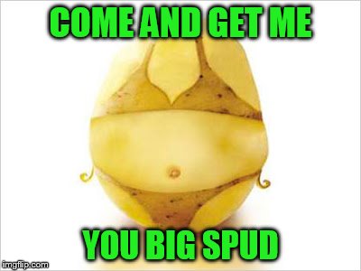 COME AND GET ME YOU BIG SPUD | made w/ Imgflip meme maker