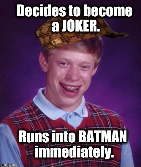 sympathy for tha joker. | Decides to become a JOKER. Runs into BATMAN immediately. | image tagged in memes,bad luck brian,scumbag,batman slapping robin,the most interesting man in the world,batman smiles | made w/ Imgflip meme maker