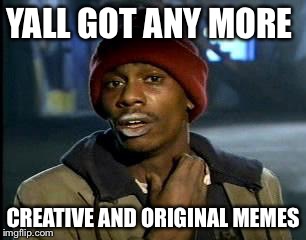 Y'all Got Any More Of That | YALL GOT ANY MORE; CREATIVE AND ORIGINAL MEMES | image tagged in memes,yall got any more of | made w/ Imgflip meme maker