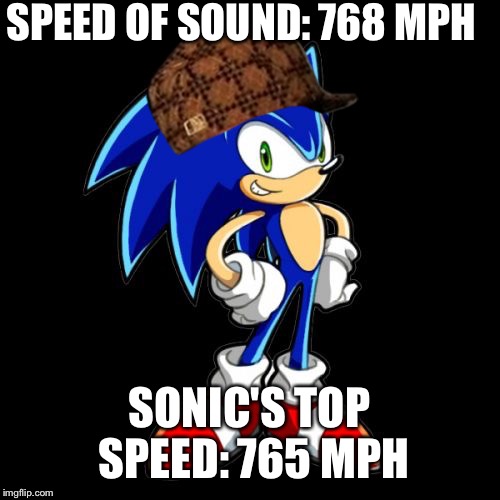 You're Too Slow Sonic Meme | SPEED OF SOUND: 768 MPH; SONIC'S TOP SPEED: 765 MPH | image tagged in memes,youre too slow sonic,scumbag | made w/ Imgflip meme maker