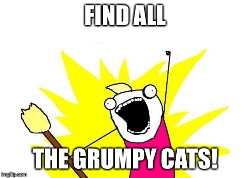 X All The Y Meme | FIND ALL THE GRUMPY CATS! | image tagged in memes,x all the y | made w/ Imgflip meme maker