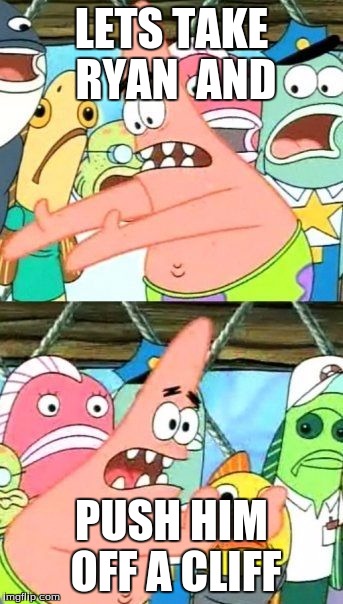 Put It Somewhere Else Patrick Meme | LETS TAKE RYAN  AND; PUSH HIM OFF A CLIFF | image tagged in memes,put it somewhere else patrick | made w/ Imgflip meme maker