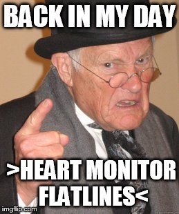 No one is going to notice this guy should be dead | BACK IN MY DAY; >HEART MONITOR FLATLINES< | image tagged in back in my day | made w/ Imgflip meme maker