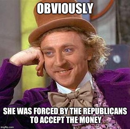 Creepy Condescending Wonka Meme | OBVIOUSLY SHE WAS FORCED BY THE REPUBLICANS TO ACCEPT THE MONEY | image tagged in memes,creepy condescending wonka | made w/ Imgflip meme maker