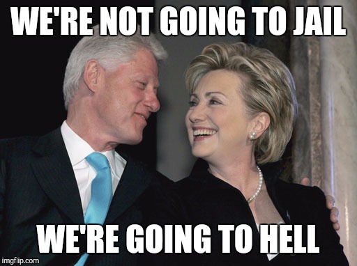 Bill and Hillary Clinton | WE'RE NOT GOING TO JAIL; WE'RE GOING TO HELL | image tagged in bill and hillary clinton | made w/ Imgflip meme maker
