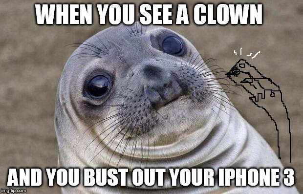 No one needs a shitty Youtube video recorded by a shit camera. | WHEN YOU SEE A CLOWN; AND YOU BUST OUT YOUR IPHONE 3 | image tagged in awkward moment sealion | made w/ Imgflip meme maker