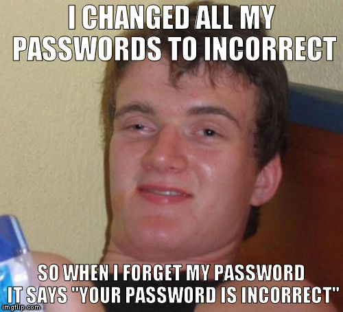 WAIT! This doesn't apply for me!!! | I CHANGED ALL MY PASSWORDS TO INCORRECT; SO WHEN I FORGET MY PASSWORD IT SAYS "YOUR PASSWORD IS INCORRECT" | image tagged in memes,10 guy | made w/ Imgflip meme maker