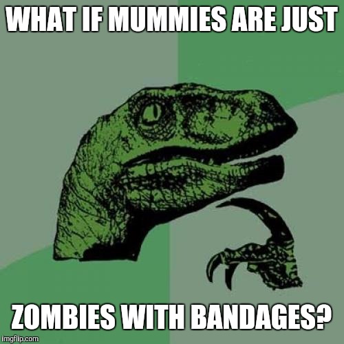 Philosoraptor | WHAT IF MUMMIES ARE JUST; ZOMBIES WITH BANDAGES? | image tagged in memes,philosoraptor | made w/ Imgflip meme maker