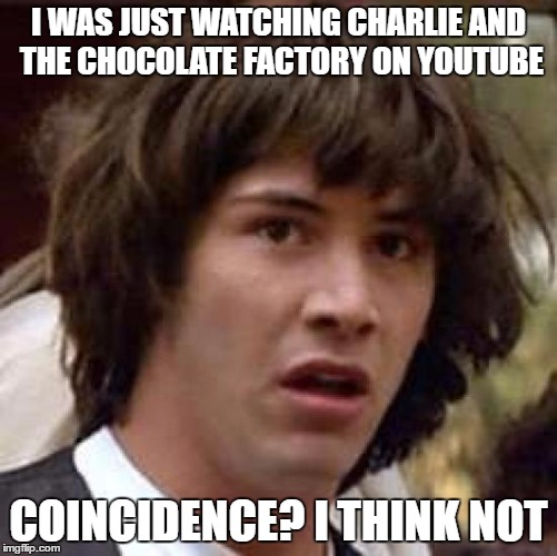 Conspiracy Keanu Meme | I WAS JUST WATCHING CHARLIE AND THE CHOCOLATE FACTORY ON YOUTUBE COINCIDENCE? I THINK NOT | image tagged in memes,conspiracy keanu | made w/ Imgflip meme maker