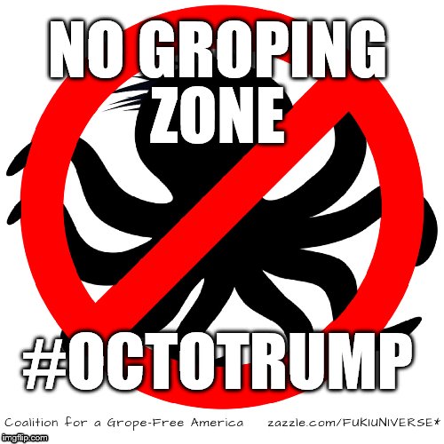 OctoTrump | NO GROPING; ZONE; #OCTOTRUMP | image tagged in octotrump,election 2016,never trump,dump trump,i'm with her,trump | made w/ Imgflip meme maker