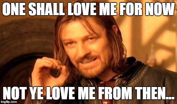 One Does Not Simply | ONE SHALL LOVE ME FOR NOW; NOT YE LOVE ME FROM THEN... | image tagged in memes,one does not simply | made w/ Imgflip meme maker