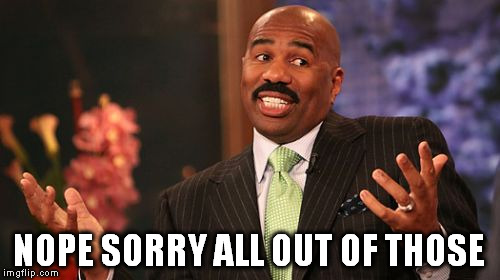 Steve Harvey Meme | NOPE SORRY ALL OUT OF THOSE | image tagged in memes,steve harvey | made w/ Imgflip meme maker