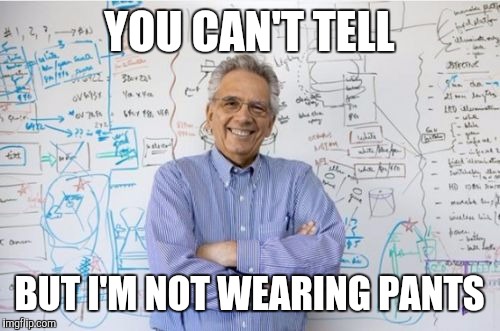 The sad truth about teachers  | YOU CAN'T TELL; BUT I'M NOT WEARING PANTS | image tagged in memes,engineering professor,funny | made w/ Imgflip meme maker