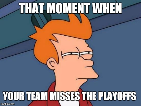 Football Fry | THAT MOMENT WHEN; YOUR TEAM MISSES THE PLAYOFFS | image tagged in memes,futurama fry | made w/ Imgflip meme maker