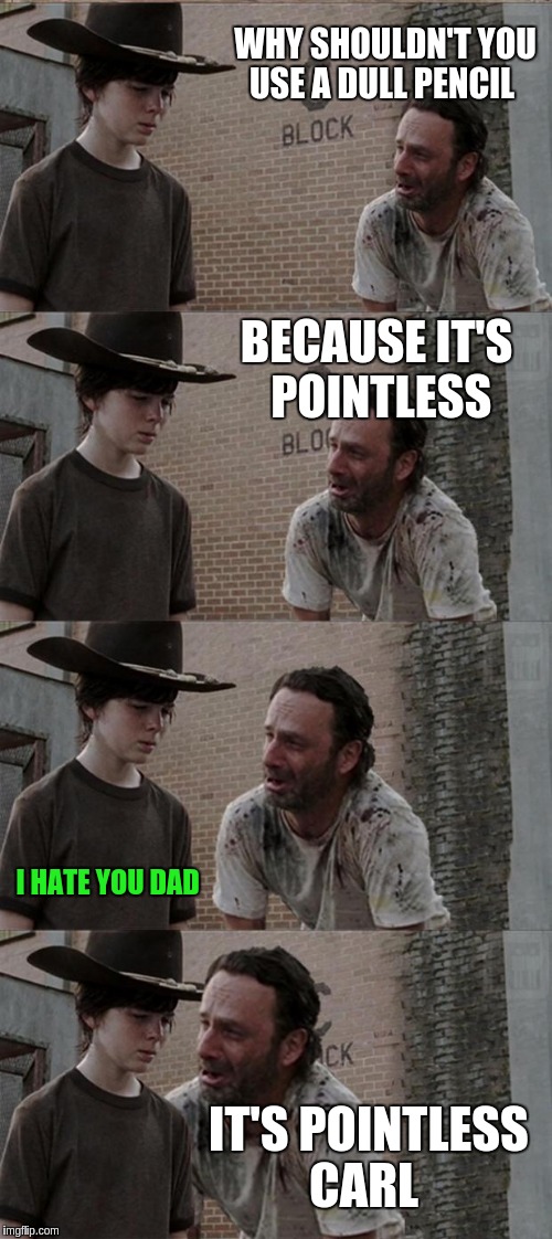 Rick and Carl Long | WHY SHOULDN'T YOU USE A DULL PENCIL; BECAUSE IT'S POINTLESS; I HATE YOU DAD; IT'S POINTLESS CARL | image tagged in memes,rick and carl long | made w/ Imgflip meme maker