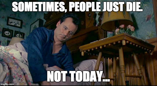 SOMETIMES, PEOPLE JUST DIE. NOT TODAY... | made w/ Imgflip meme maker