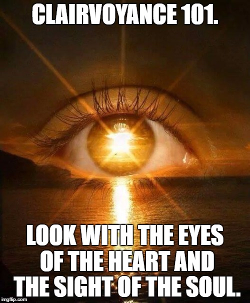 New Dawn | CLAIRVOYANCE 101. LOOK WITH THE EYES OF THE HEART AND THE SIGHT OF THE SOUL. | image tagged in new dawn | made w/ Imgflip meme maker