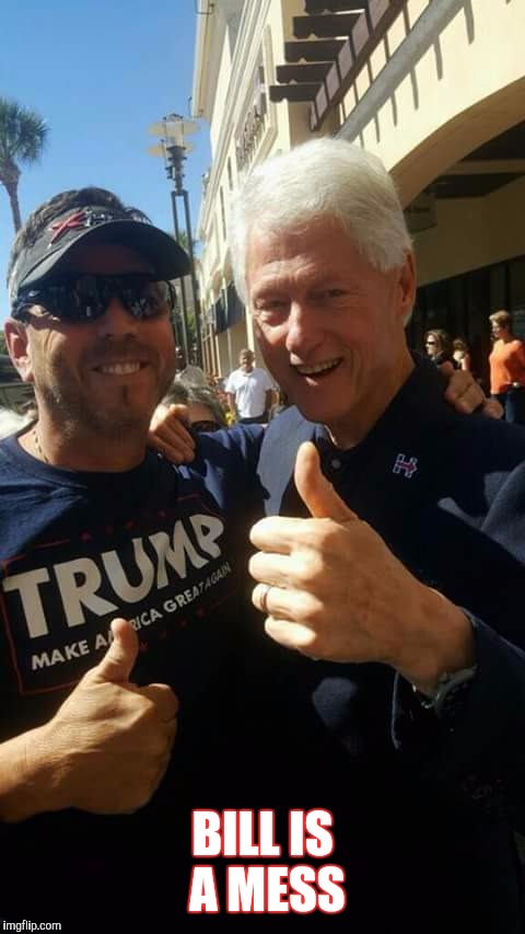 Some people listen to this guy. smh | BILL IS A MESS | image tagged in funny memes,bill clinton,trump,supporter | made w/ Imgflip meme maker